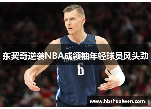 东契奇逆袭NBA成领袖年轻球员风头劲