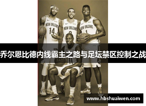 乔尔恩比德内线霸主之路与足坛禁区控制之战