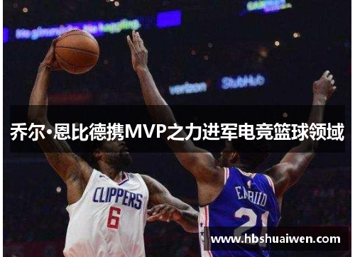 乔尔·恩比德携MVP之力进军电竞篮球领域