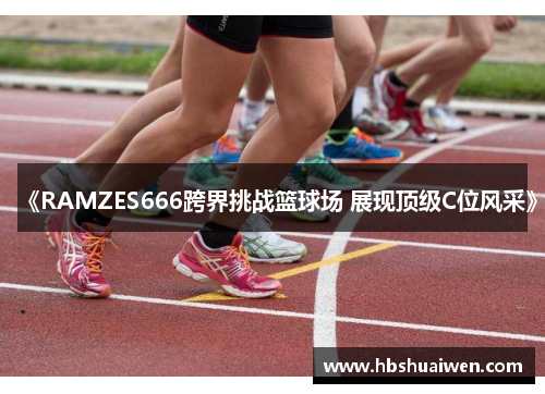 《RAMZES666跨界挑战篮球场 展现顶级C位风采》