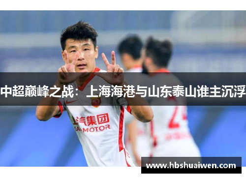 中超巅峰之战：上海海港与山东泰山谁主沉浮