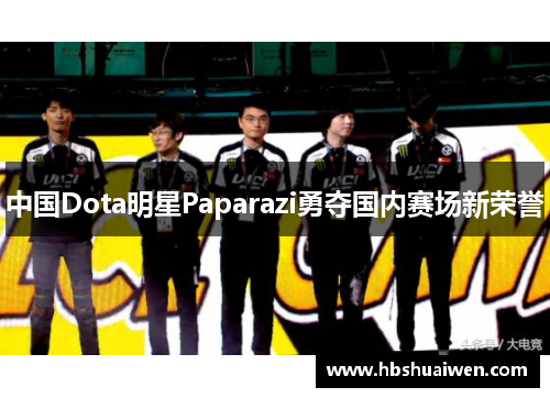 中国Dota明星Paparazi勇夺国内赛场新荣誉