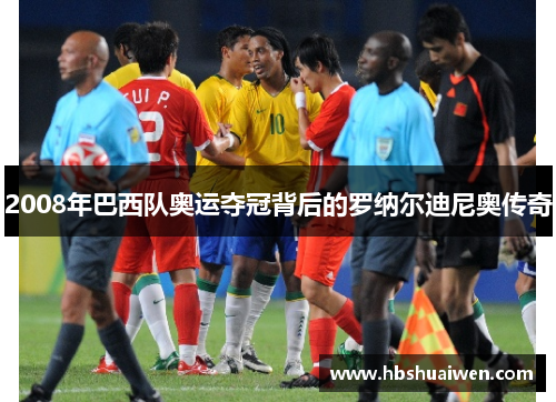 2008年巴西队奥运夺冠背后的罗纳尔迪尼奥传奇