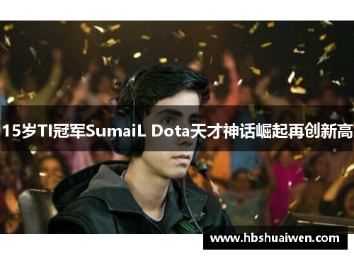 15岁TI冠军SumaiL Dota天才神话崛起再创新高