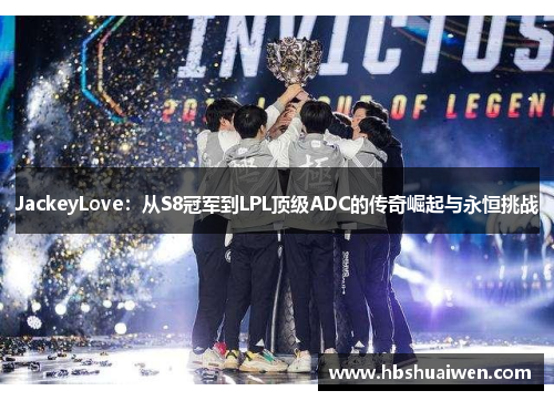 JackeyLove：从S8冠军到LPL顶级ADC的传奇崛起与永恒挑战
